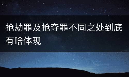 抢劫罪及抢夺罪不同之处到底有啥体现