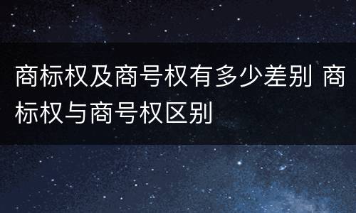 商标权及商号权有多少差别 商标权与商号权区别
