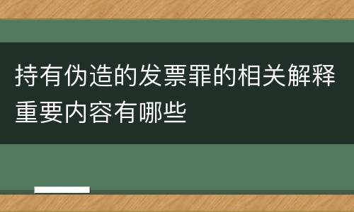 持有伪造的发票罪的相关解释重要内容有哪些