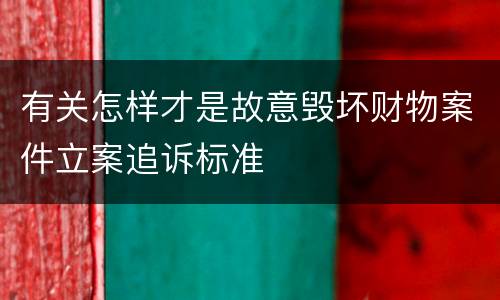 有关怎样才是故意毁坏财物案件立案追诉标准