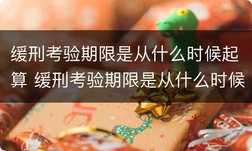 缓刑考验期限是从什么时候起算 缓刑考验期限是从什么时候起算起的