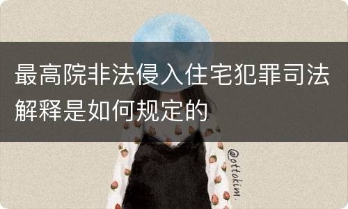 最高院非法侵入住宅犯罪司法解释是如何规定的