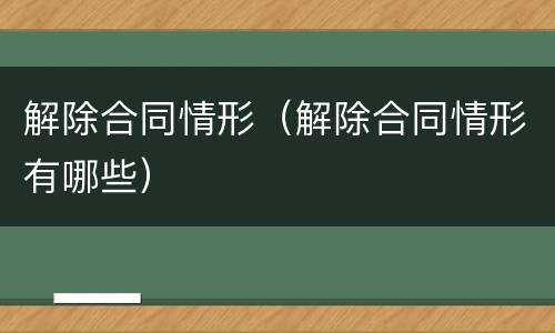 解除合同情形（解除合同情形有哪些）