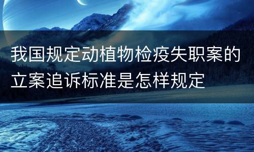 我国规定动植物检疫失职案的立案追诉标准是怎样规定