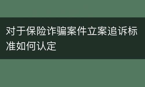 对于保险诈骗案件立案追诉标准如何认定