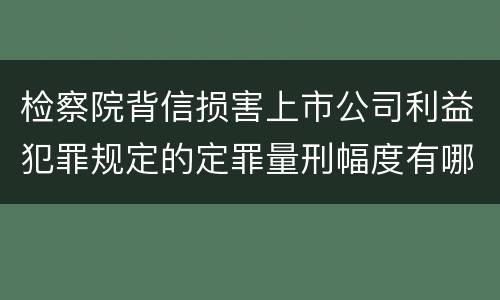 检察院背信损害上市公司利益犯罪规定的定罪量刑幅度有哪些