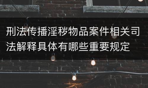 刑法传播淫秽物品案件相关司法解释具体有哪些重要规定