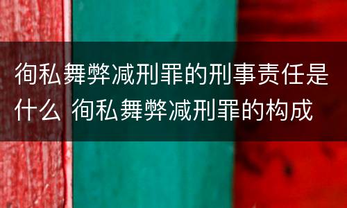徇私舞弊减刑罪的刑事责任是什么 徇私舞弊减刑罪的构成