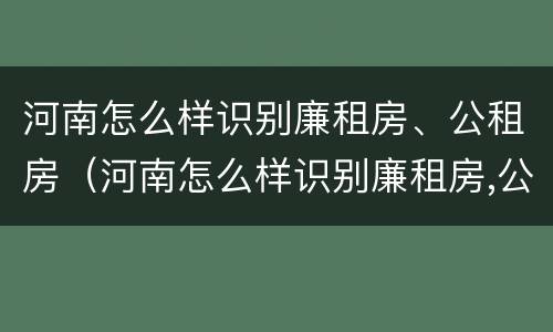 河南怎么样识别廉租房、公租房（河南怎么样识别廉租房,公租房呢）