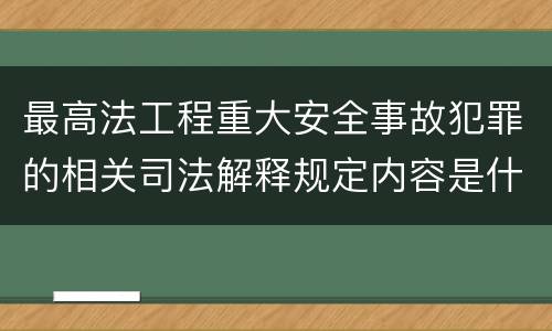 最高法工程重大安全事故犯罪的相关司法解释规定内容是什么