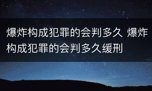 爆炸构成犯罪的会判多久 爆炸构成犯罪的会判多久缓刑