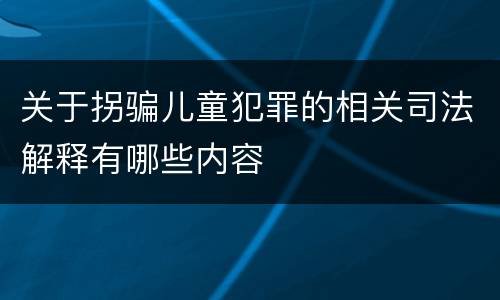 关于拐骗儿童犯罪的相关司法解释有哪些内容