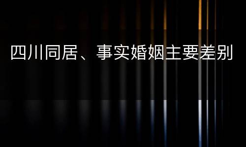 四川同居、事实婚姻主要差别