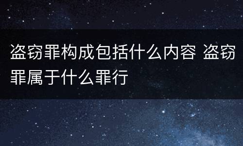 盗窃罪构成包括什么内容 盗窃罪属于什么罪行