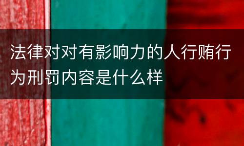法律对对有影响力的人行贿行为刑罚内容是什么样