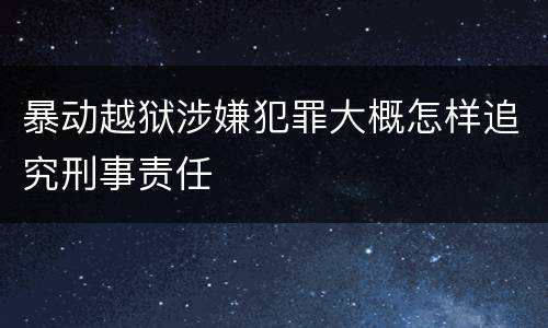 暴动越狱涉嫌犯罪大概怎样追究刑事责任
