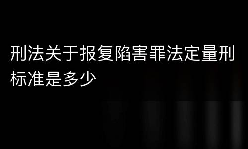 刑法关于报复陷害罪法定量刑标准是多少