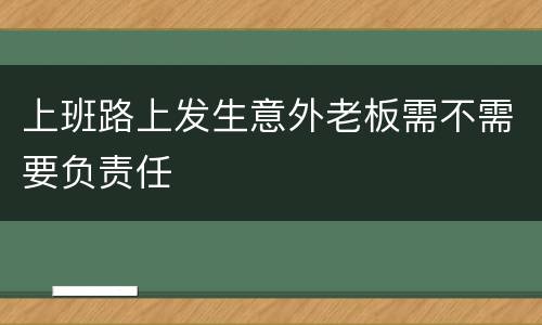 上班路上发生意外老板需不需要负责任