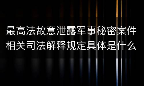 最高法故意泄露军事秘密案件相关司法解释规定具体是什么