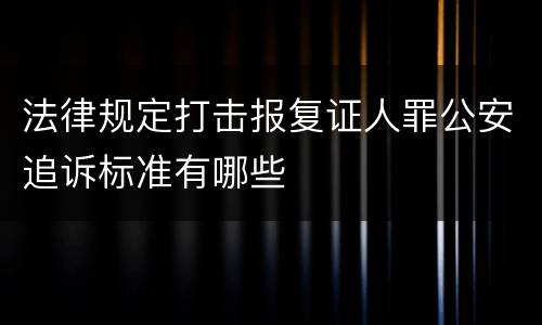 法律规定打击报复证人罪公安追诉标准有哪些