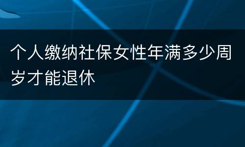 个人缴纳社保女性年满多少周岁才能退休