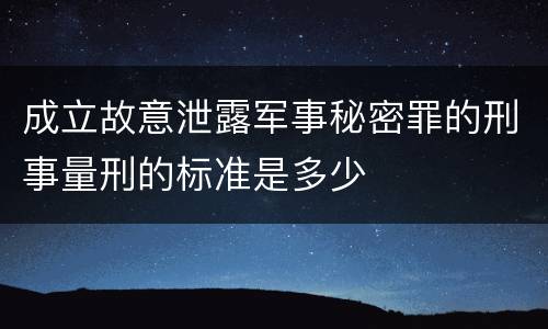 成立故意泄露军事秘密罪的刑事量刑的标准是多少