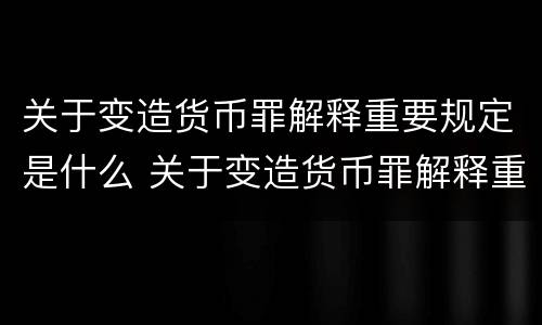 关于变造货币罪解释重要规定是什么 关于变造货币罪解释重要规定是什么内容