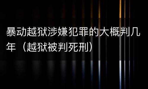 暴动越狱涉嫌犯罪的大概判几年（越狱被判死刑）