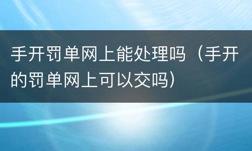 手开罚单网上能处理吗（手开的罚单网上可以交吗）