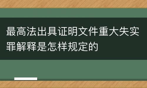 最高法出具证明文件重大失实罪解释是怎样规定的