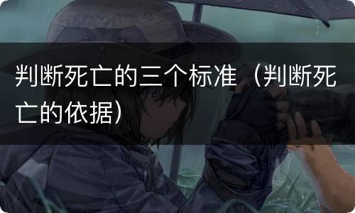判断死亡的三个标准（判断死亡的依据）