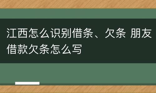 江西怎么识别借条、欠条 朋友借款欠条怎么写