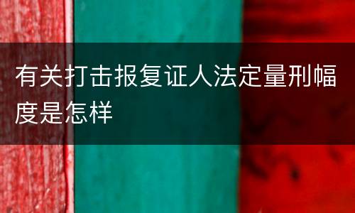 有关打击报复证人法定量刑幅度是怎样