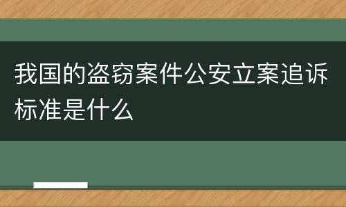 我国的盗窃案件公安立案追诉标准是什么