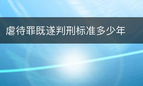 虐待罪既遂判刑标准多少年