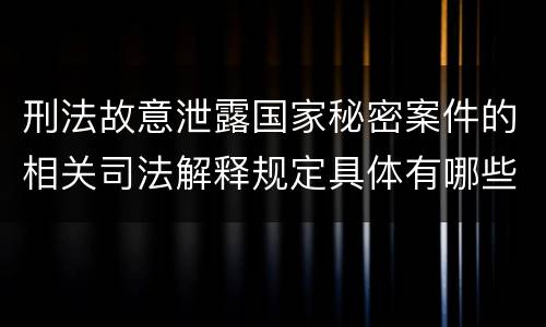 刑法故意泄露国家秘密案件的相关司法解释规定具体有哪些