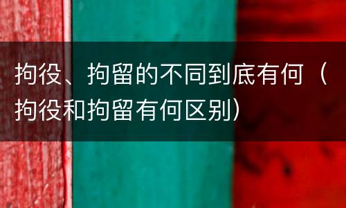 拘役、拘留的不同到底有何（拘役和拘留有何区别）