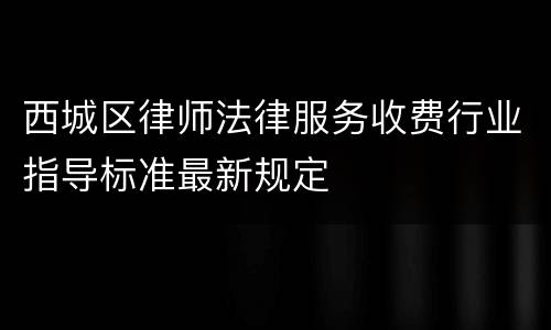 西城区律师法律服务收费行业指导标准最新规定