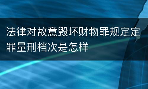 法律对故意毁坏财物罪规定定罪量刑档次是怎样