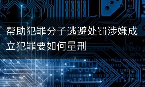 帮助犯罪分子逃避处罚涉嫌成立犯罪要如何量刑