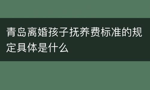 青岛离婚孩子抚养费标准的规定具体是什么