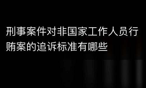 刑事案件对非国家工作人员行贿案的追诉标准有哪些