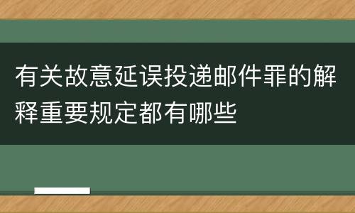 有关故意延误投递邮件罪的解释重要规定都有哪些