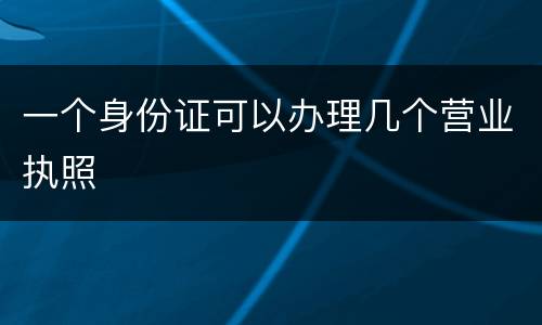 一个身份证可以办理几个营业执照