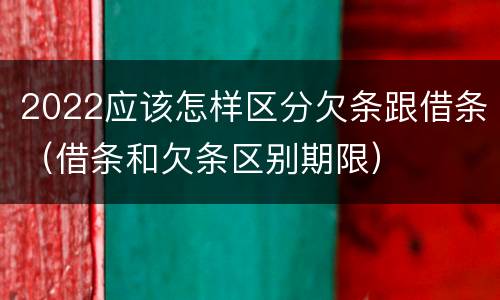 2022应该怎样区分欠条跟借条（借条和欠条区别期限）