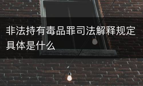 非法持有毒品罪司法解释规定具体是什么