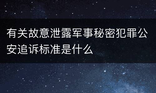 有关故意泄露军事秘密犯罪公安追诉标准是什么
