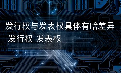 发行权与发表权具体有啥差异 发行权 发表权