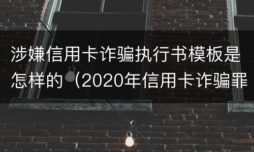 涉嫌信用卡诈骗执行书模板是怎样的（2020年信用卡诈骗罪构成要件）