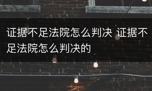 证据不足法院怎么判决 证据不足法院怎么判决的